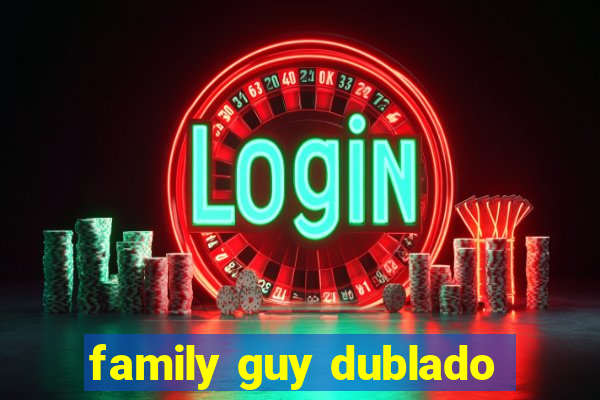 family guy dublado